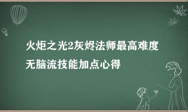 火炬之光2灰烬法师最高难度无脑流技能加点心得