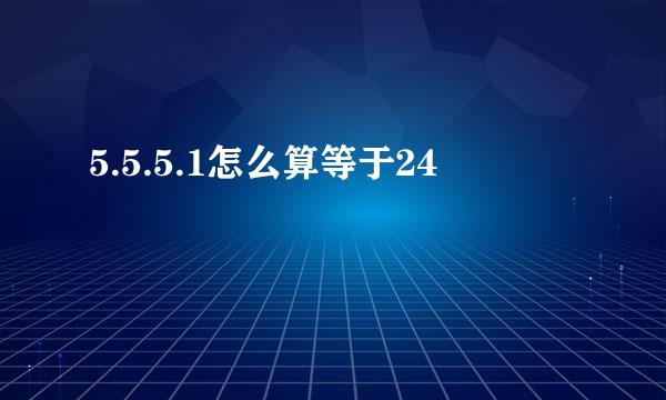 5.5.5.1怎么算等于24