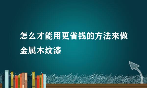 怎么才能用更省钱的方法来做金属木纹漆