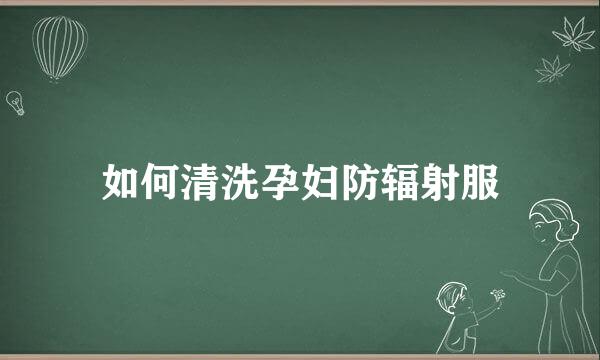 如何清洗孕妇防辐射服