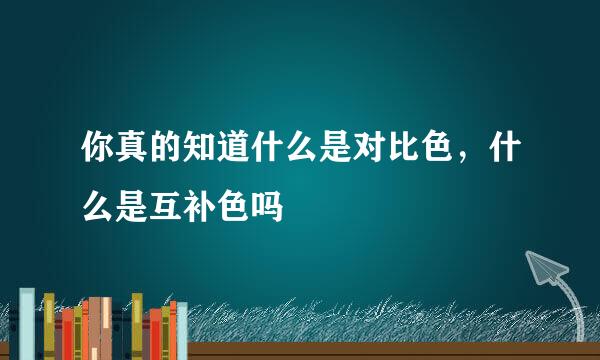 你真的知道什么是对比色，什么是互补色吗