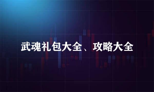 武魂礼包大全、攻略大全