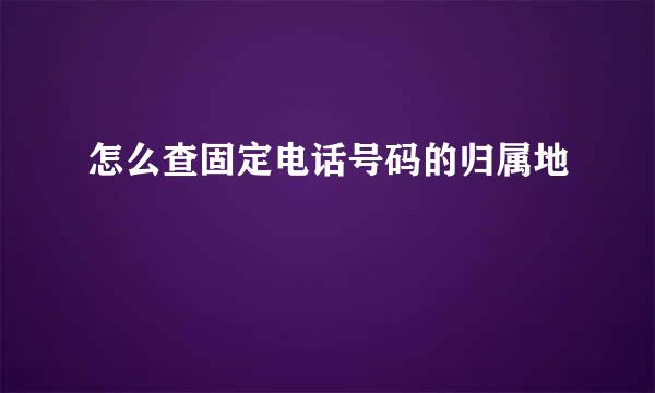 怎么查固定电话号码的归属地