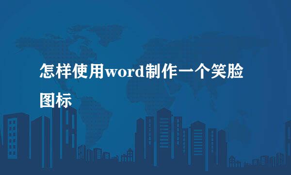 怎样使用word制作一个笑脸图标