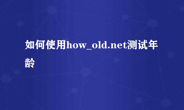 如何使用how_old.net测试年龄