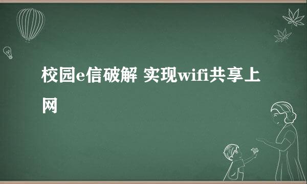 校园e信破解 实现wifi共享上网