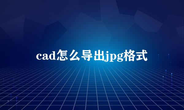 cad怎么导出jpg格式