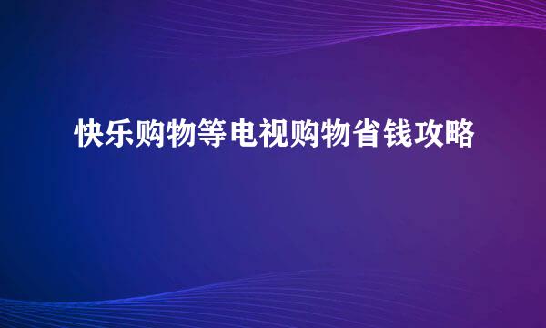 快乐购物等电视购物省钱攻略