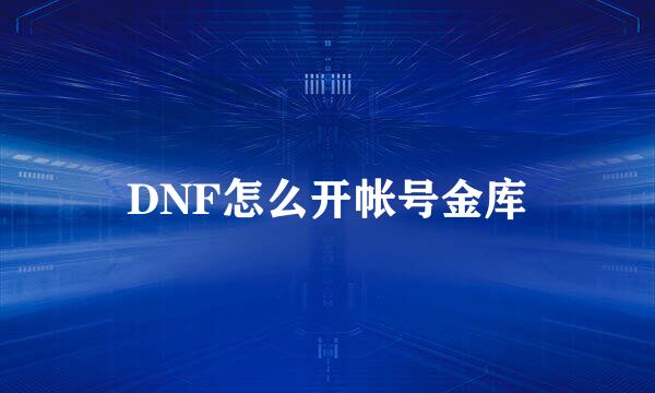 DNF怎么开帐号金库