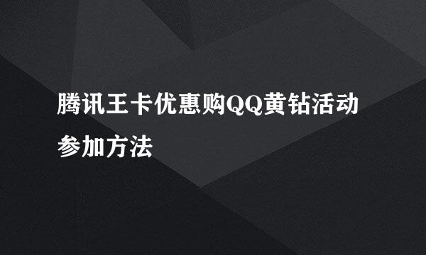 腾讯王卡优惠购QQ黄钻活动参加方法