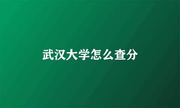 武汉大学怎么查分