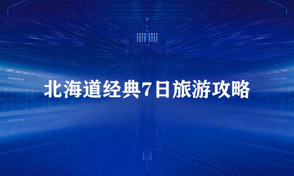 北海道经典7日旅游攻略