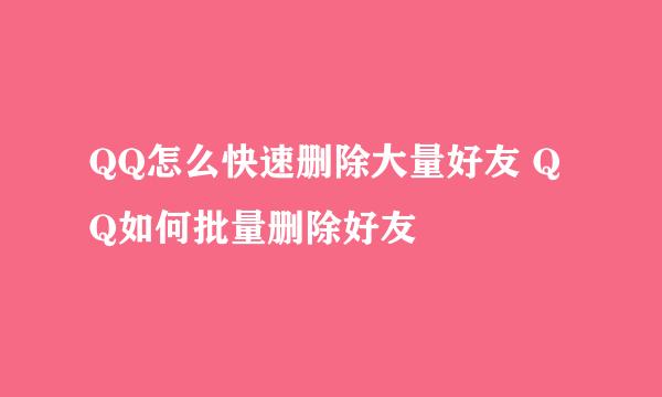 QQ怎么快速删除大量好友 QQ如何批量删除好友