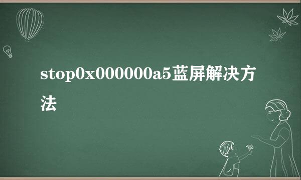 stop0x000000a5蓝屏解决方法