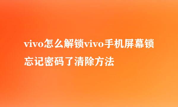 vivo怎么解锁vivo手机屏幕锁忘记密码了清除方法