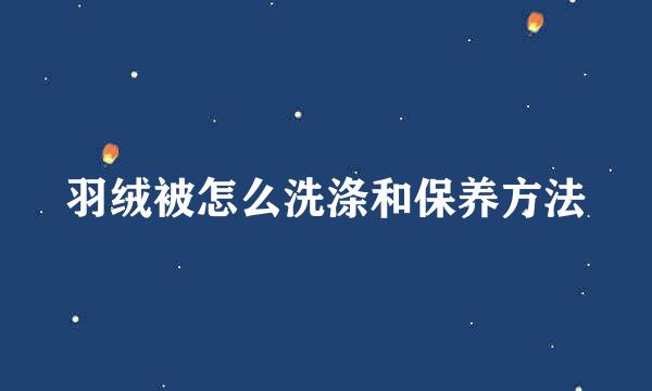 羽绒被怎么洗涤和保养方法