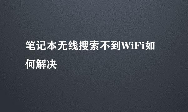 笔记本无线搜索不到WiFi如何解决