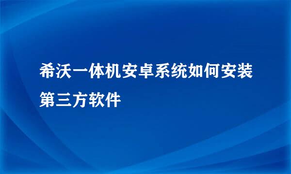 希沃一体机安卓系统如何安装第三方软件