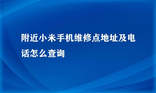 附近小米手机维修点地址及电话怎么查询