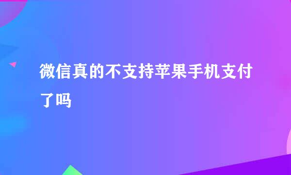 微信真的不支持苹果手机支付了吗