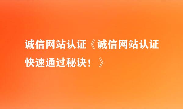 诚信网站认证《诚信网站认证快速通过秘诀！》