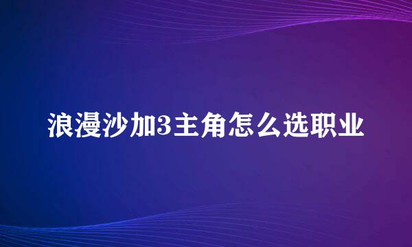 浪漫沙加3主角怎么选职业