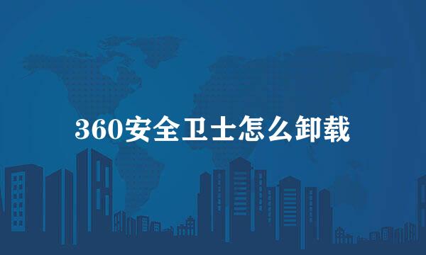 360安全卫士怎么卸载