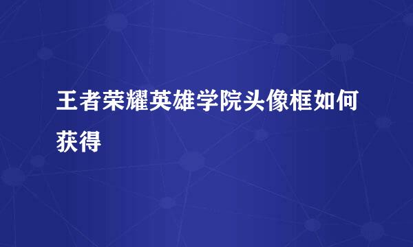 王者荣耀英雄学院头像框如何获得