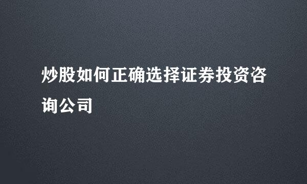 炒股如何正确选择证券投资咨询公司