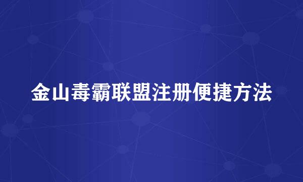 金山毒霸联盟注册便捷方法