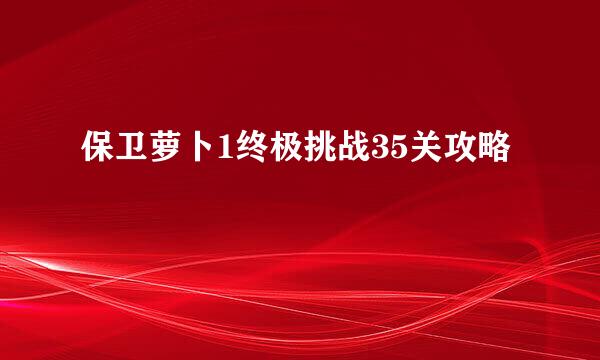 保卫萝卜1终极挑战35关攻略