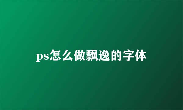 ps怎么做飘逸的字体