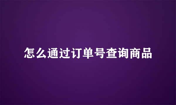 怎么通过订单号查询商品