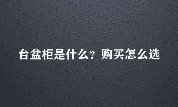 台盆柜是什么？购买怎么选