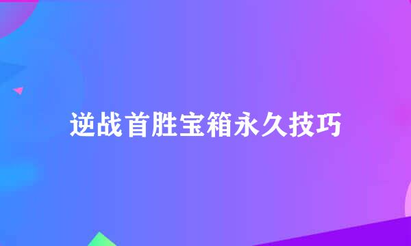 逆战首胜宝箱永久技巧