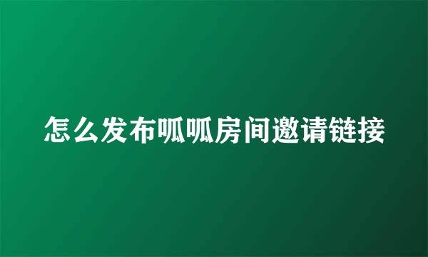 怎么发布呱呱房间邀请链接