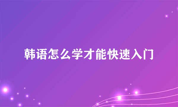 韩语怎么学才能快速入门