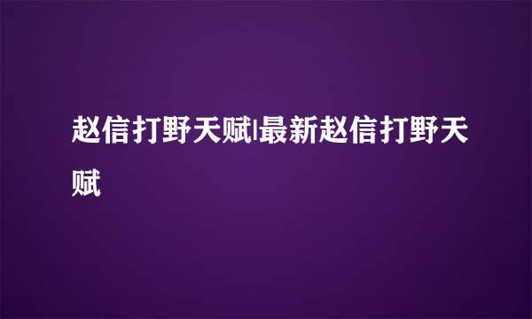 赵信打野天赋|最新赵信打野天赋