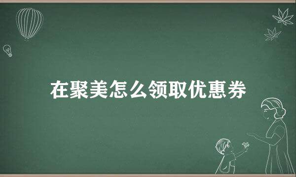 在聚美怎么领取优惠券