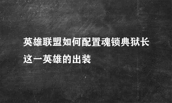 英雄联盟如何配置魂锁典狱长这一英雄的出装