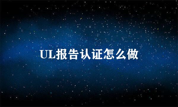 UL报告认证怎么做