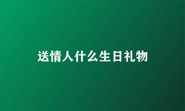 送情人什么生日礼物