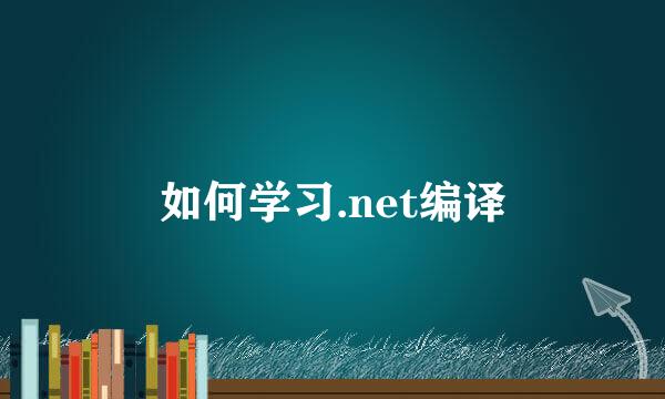 如何学习.net编译