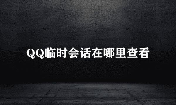 QQ临时会话在哪里查看