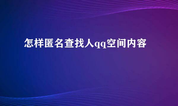 怎样匿名查找人qq空间内容