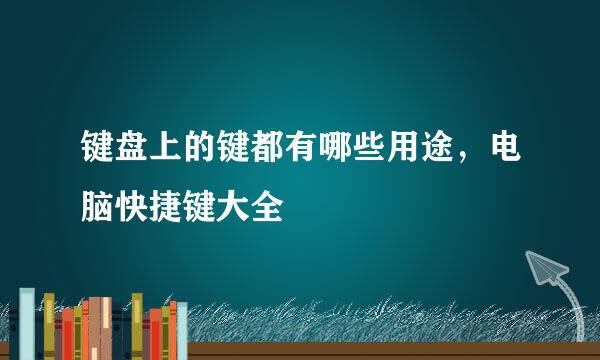 键盘上的键都有哪些用途，电脑快捷键大全