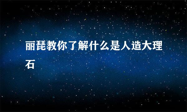 丽琵教你了解什么是人造大理石