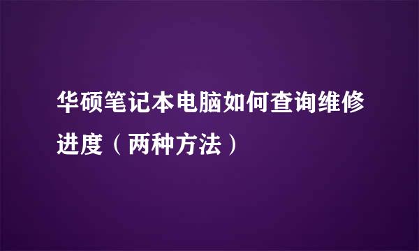 华硕笔记本电脑如何查询维修进度（两种方法）