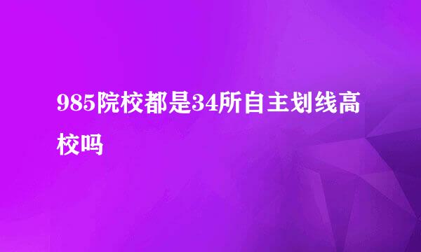 985院校都是34所自主划线高校吗