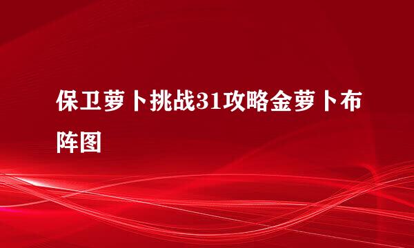 保卫萝卜挑战31攻略金萝卜布阵图